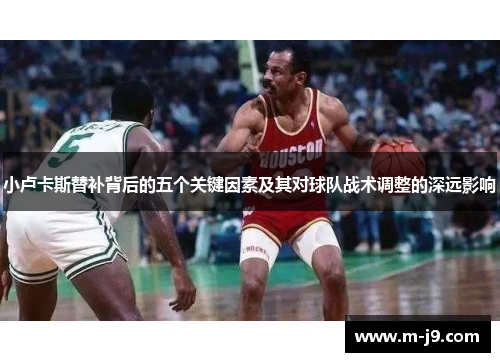 小卢卡斯替补背后的五个关键因素及其对球队战术调整的深远影响