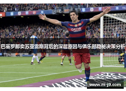 巴塞罗那卖苏亚雷斯背后的深层原因与俱乐部隐秘决策分析 巴塞罗那卖苏亚雷斯背后的深层原因与俱乐部隐秘决策分析