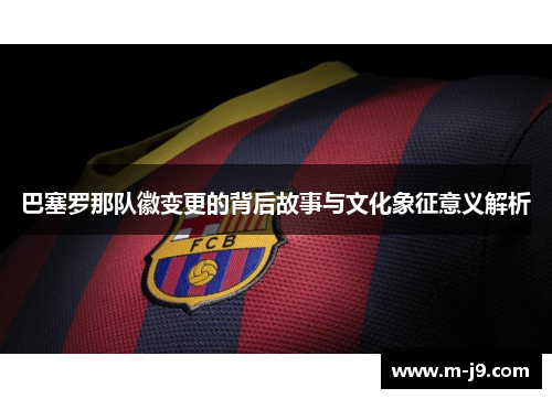 巴塞罗那队徽变更的背后故事与文化象征意义解析