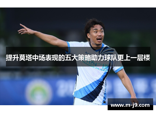 提升莫塔中场表现的五大策略助力球队更上一层楼 提升莫塔中场表现的五大策略助力球队更上一层楼