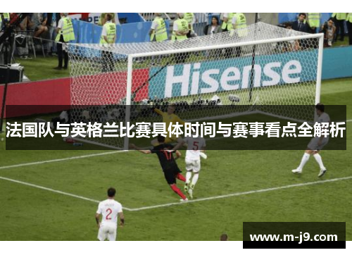 法国队与英格兰比赛具体时间与赛事看点全解析 法国队与英格兰比赛具体时间与赛事看点全解析