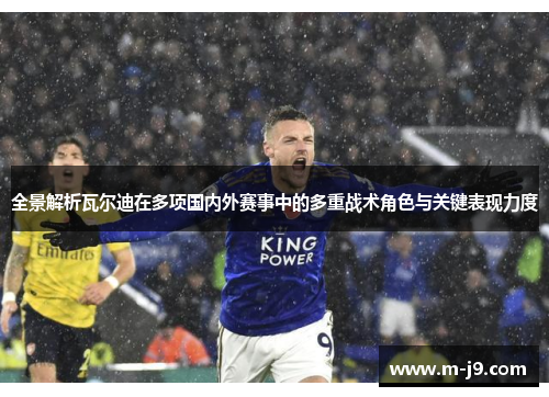 全景解析瓦尔迪在多项国内外赛事中的多重战术角色与关键表现力度